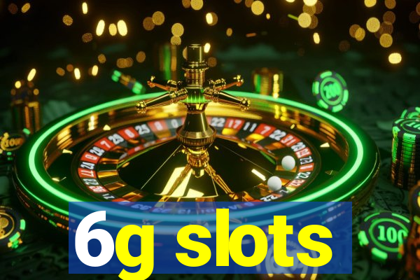 6g slots